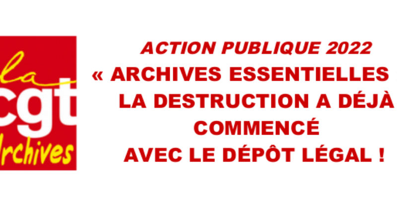 ACTION PUBLIQUE 2022  : « ARCHIVES ESSENTIELLES » : LA DESTRUCTION A DÉJÀ COMMENCÉ AVEC LE DÉPÔT LÉGAL !