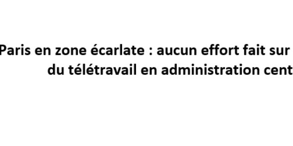 Paris en zone écarlate : aucun effort fait sur l’application du télétravail en administration centrale !