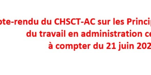 Compte-rendu du CHSCT-AC sur les Principes d’organisation du travail en administration centrale à compter du 21 juin 2021