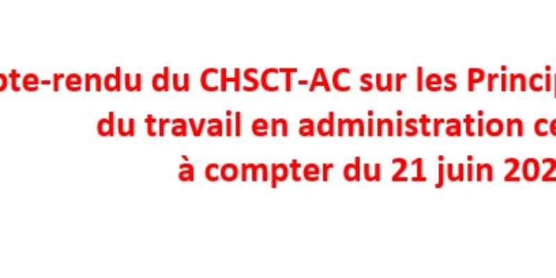 Compte-rendu du CHSCT-AC sur les Principes d’organisation du travail en administration centrale à compter du 21 juin 2021