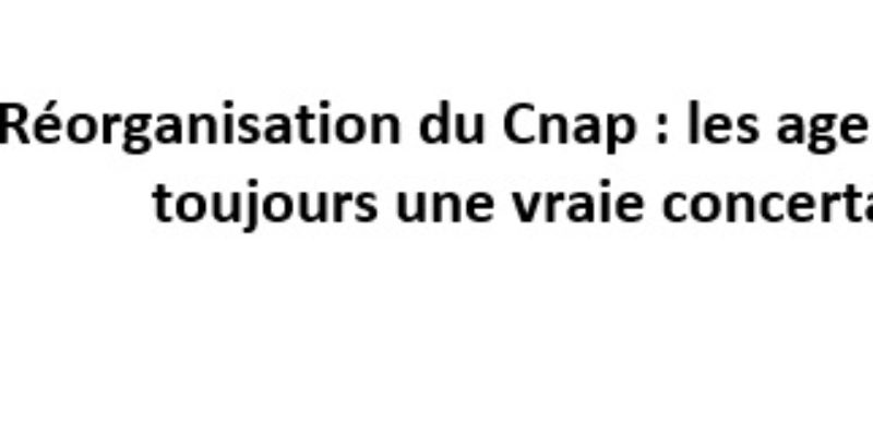 Réorganisation du Cnap : les agents attendent toujours une vraie concertation !!!