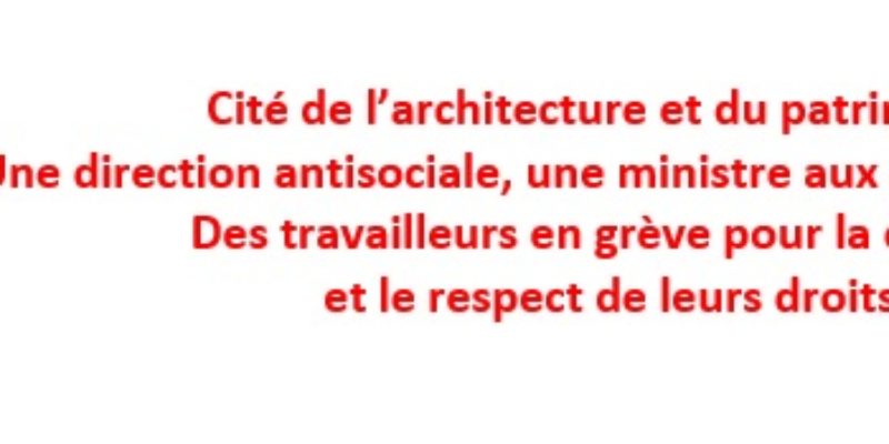 Cité de l’architecture et du patrimoine, une direction antisociale, une ministre aux abonnés absents, des travailleurs en grève pour la dignité et le respect de leurs droits