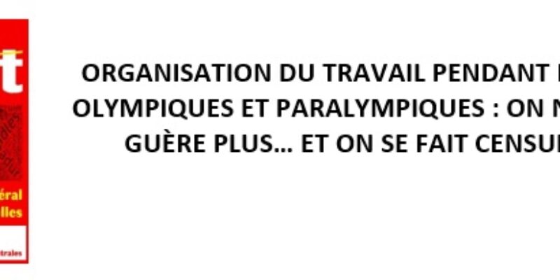 ORGANISATION DU TRAVAIL PENDANT LES JEUX OLYMPIQUES ET PARALYMPIQUES : ON N’EN SAIT GUÈRE PLUS… ET ON SE FAIT CENSURER !